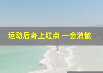 运动后身上红点 一会消散